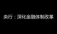 央行：深化金融体制改革 金融系统服务实体经济力度不断加大